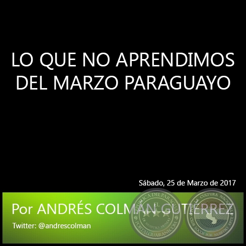 LO QUE NO APRENDIMOS DEL MARZO PARAGUAYO - Por ANDRÉS COLMÁN GUTIÉRREZ - Sábado, 25 de Marzo de 2017